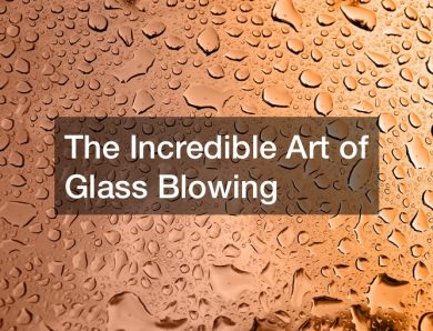 The Incredible Art of Glass Blowing