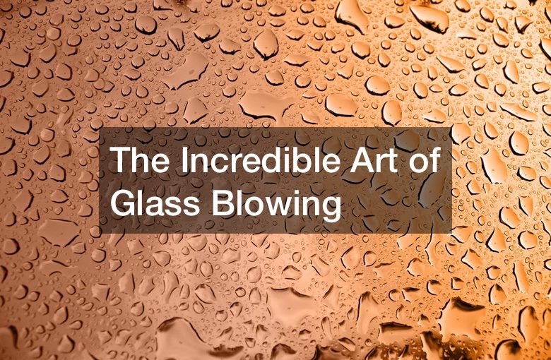 The Incredible Art of Glass Blowing