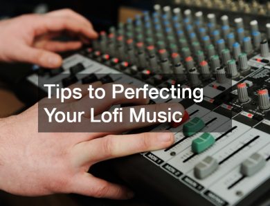 Tips to Perfecting Your Lofi Music