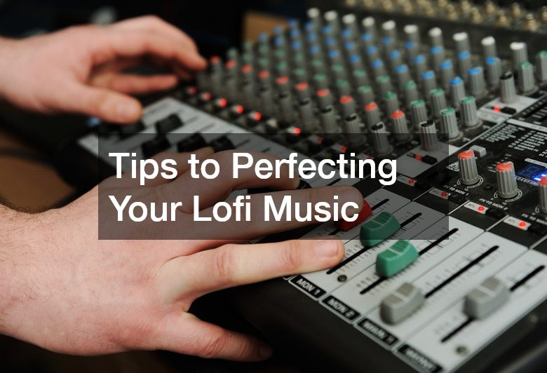 Tips to Perfecting Your Lofi Music