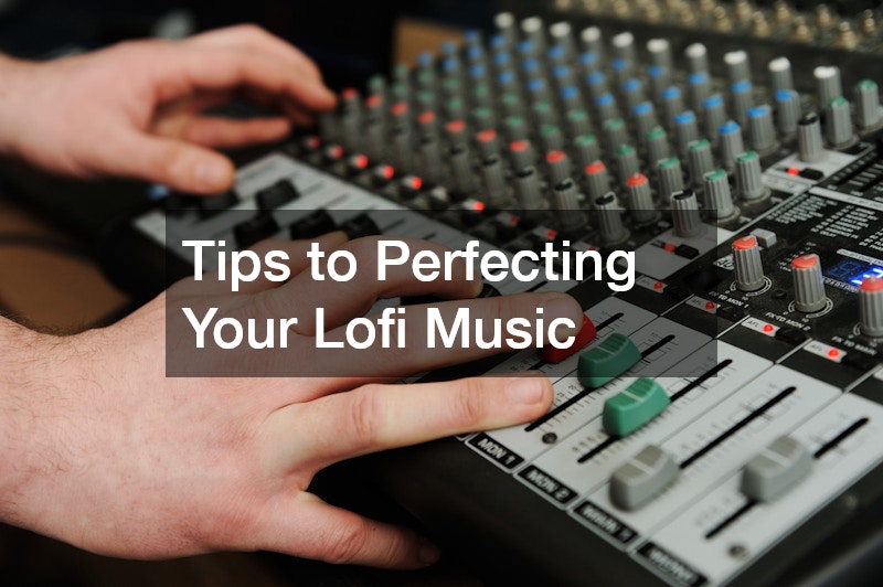 Tips to Perfecting Your Lofi Music